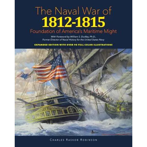 Naval War of 1812 - 1815: Foundation of America's Maritime Might: Expanded Edition with over 90 Full Color Illustrations - Paperback