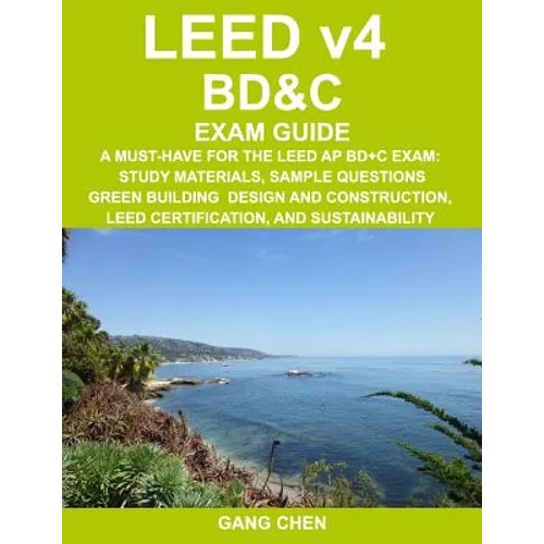 LEED v4 BD&C EXAM GUIDE: A Must-Have for the LEED AP BD+C Exam: Study Materials, Sample Questions, Green Building Design and Construction, LEED - Paperback