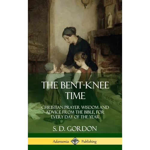 The Bent-Knee Time: Christian Prayer Wisdom and Advice from the Bible, For Every Day of the Year (Hardcover) - Hardcover