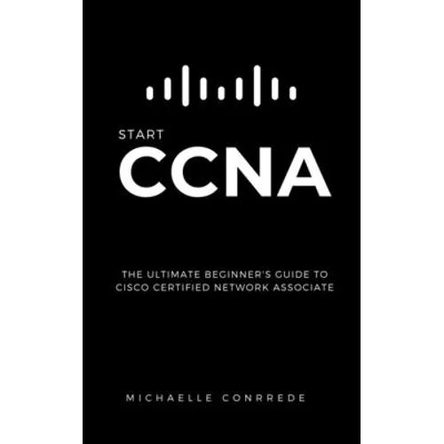 CCNA: START CCNA: The Ultimate Beginner's Guide to Cisco Certified Network Associate - Paperback