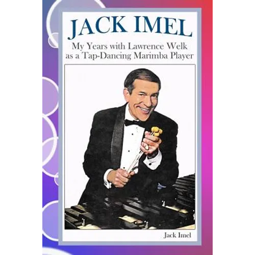 Jack Imel: My Years with Lawrence Welk as a Tap-Dancing Marimba Player - Paperback