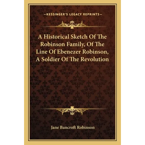 A Historical Sketch Of The Robinson Family, Of The Line Of Ebenezer Robinson, A Soldier Of The Revolution - Paperback