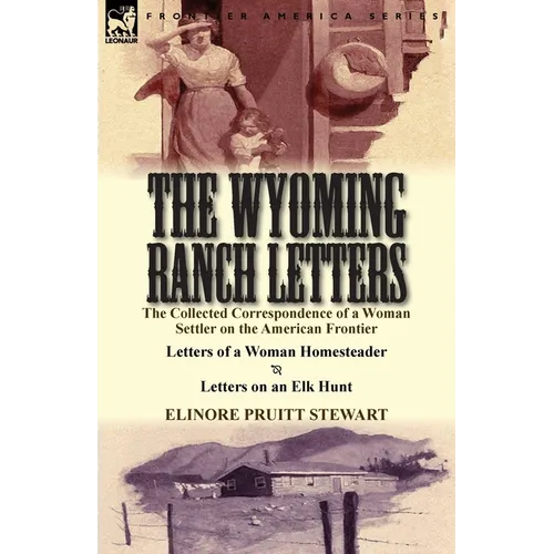 The Wyoming Ranch Letters: The Collected Correspondence of a Woman Settler on the American Frontier-Letters of a Woman Homesteader & Letters on a - Paperback