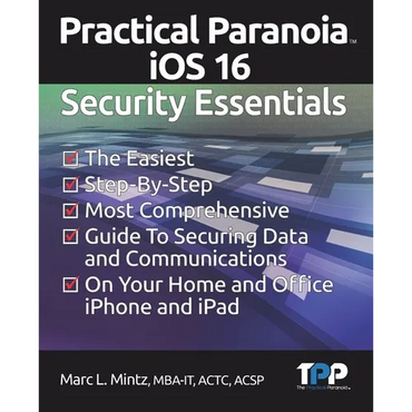 Practical Paranoia iOS 16 Security Essentials: The Easiest, Step-By-step, Most Comprehensive Guide to Securing Data and Communications on Your Home an - Paperback