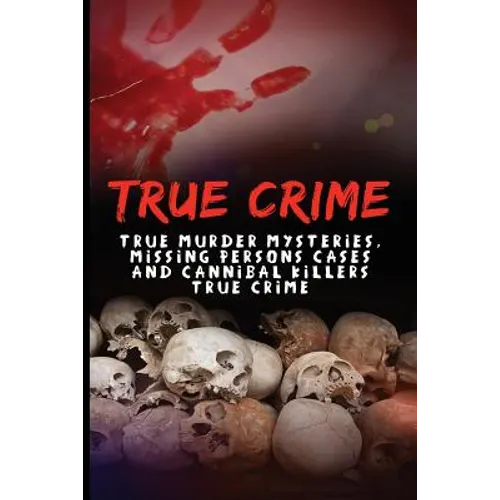 True Crime: True Murder Mysteries, Missing Persons Cases And Cannibal Killers True Crime - Paperback