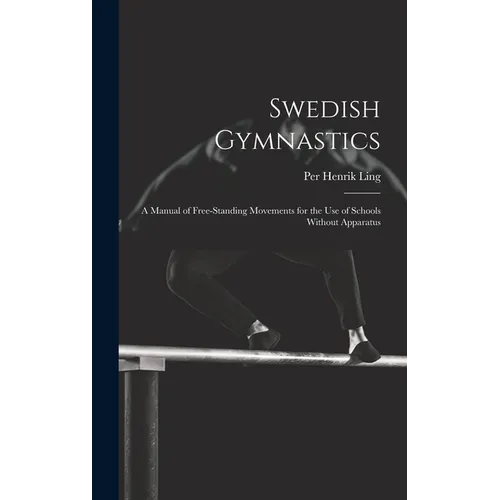 Swedish Gymnastics: a Manual of Free-standing Movements for the Use of Schools Without Apparatus - Hardcover
