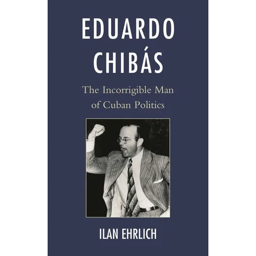 Eduardo Chibás: The Incorrigible Man of Cuban Politics - Paperback