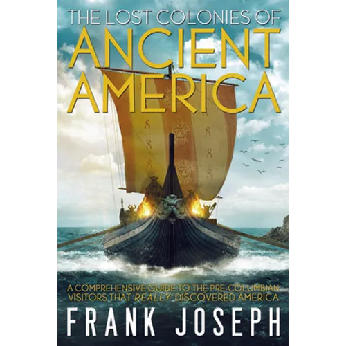 The Lost Colonies of Ancient America: A Comprehensive Guide to the Pre-Columbian Visitors Who Really Discovered America - Paperback
