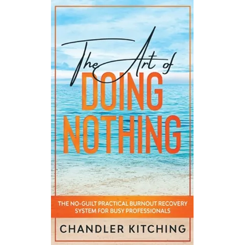 The Art of Doing Nothing: The No-Guilt Practical Burnout Recovery System for Busy Professionals - Hardcover