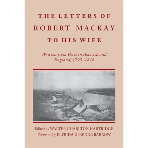 Letters of Robert MacKay to His Wife: Written from Ports in America and England, 1795-1816 - Paperback