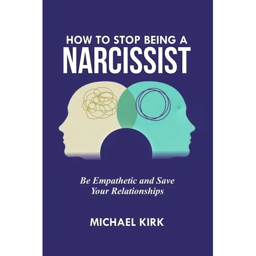 How to Stop Being a Narcissist: Be Empathetic and Save Your Relationships - Paperback