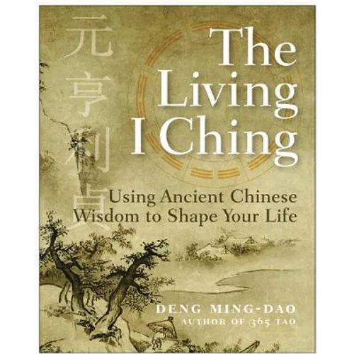 The Living I Ching: Using Ancient Chinese Wisdom to Shape Your Life - Paperback