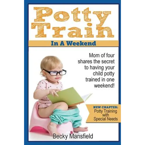 Potty Train in a Weekend: Mom of four shares the secret to having your child potty trained in a weekend. - Paperback