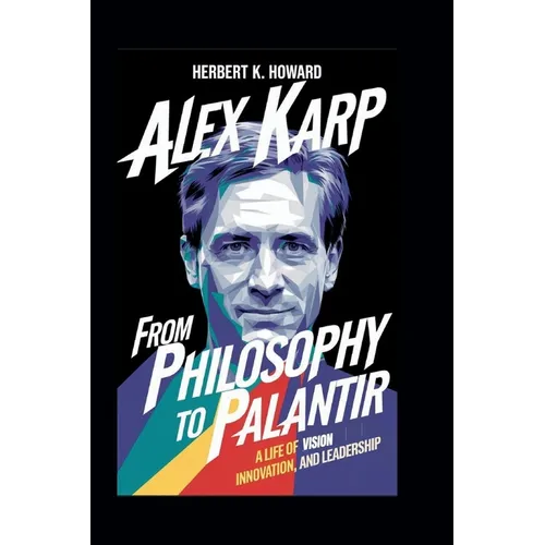 Alex Karp: From Philosophy to Palantir - A Life of Vision, Innovation, and Leadership - Paperback