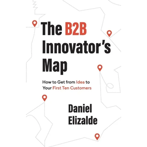The B2B Innovator's Map: How to Get from Idea to Your First Ten Customers - Paperback