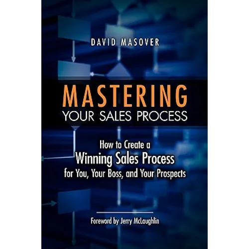 Mastering Your Sales Process: How to Create a Winning Sales Process for You, Your Boss, and Your Prospects - Paperback