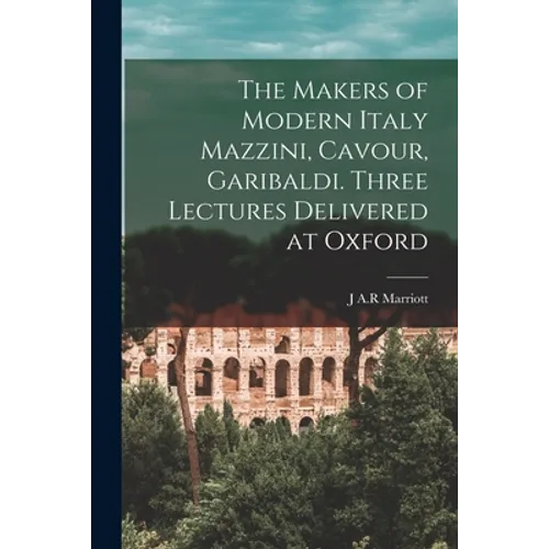 The Makers of Modern Italy Mazzini, Cavour, Garibaldi. Three Lectures Delivered at Oxford - Paperback