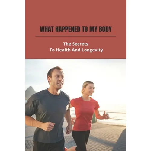What Happened To My Body: The Secrets To Health And Longevity - Paperback