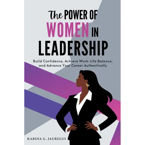 The Power of Women in Leadership: Build Confidence, Achieve Work-Life Balance, and Advance Your Career Authentically - Paperback