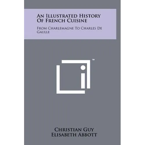 An Illustrated History Of French Cuisine: From Charlemagne To Charles De Gaulle - Hardcover