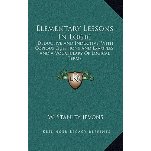 Elementary Lessons In Logic: Deductive And Inductive, With Copious Questions And Examples, And A Vocabulary Of Logical Terms - Hardcover