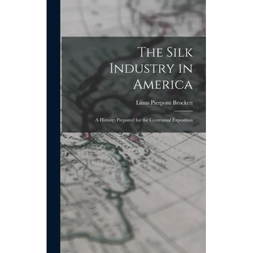 The Silk Industry in America: A History: Prepared for the Centennial Exposition - Hardcover