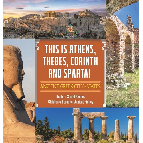 This is Athens, Thebes, Corinth and Sparta!: Ancient Greek City-States Grade 5 Social Studies Children's Books on Ancient History - Hardcover