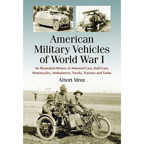 American Military Vehicles of World War I: An Illustrated History of Armored Cars, Staff Cars, Motorcycles, Ambulances, Trucks, Tractors and Tanks - Paperback