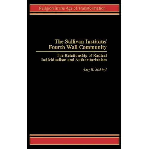 The Sullivan Institute/Fourth Wall Community: The Relationship of Radical Individualism and Authoritarianism - Hardcover