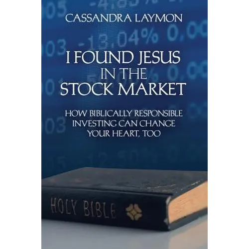I Found Jesus in the Stock Market How Biblically Responsible Investing Can Change Your Heart, Too - Paperback