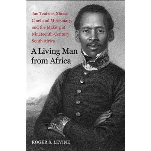A Living Man from Africa: Jan Tzatzoe, Xhosa Chief and Missionary, and the Making of Nineteenth-Century South Africa - Paperback