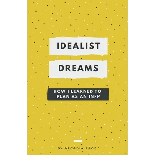 Idealist Dreams: How I Learned to Plan as an INFP - Paperback