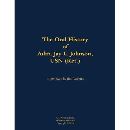 The Oral History of Adm. Jay L. Johnson, USN (Ret.): 1946- - Hardcover