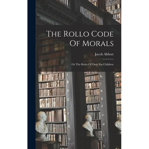 The Rollo Code Of Morals: Or The Rules Of Duty For Children - Hardcover