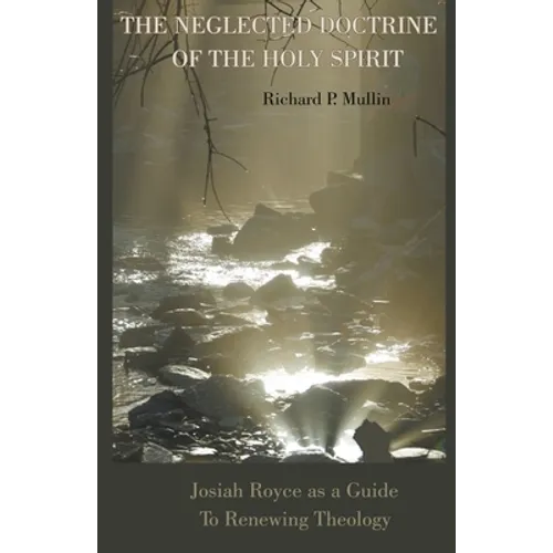 The Neglected Doctrine of the Holy Spirit: Josiah Royce as a Guide to Renewing Theology - Paperback