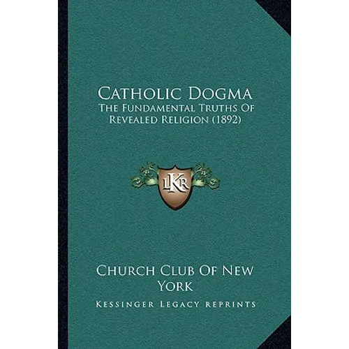 Catholic Dogma: The Fundamental Truths Of Revealed Religion (1892) - Paperback