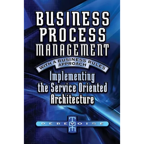 Business Process Management with a Business Rules Approach: Implementing The Service Oriented Architecture - Paperback