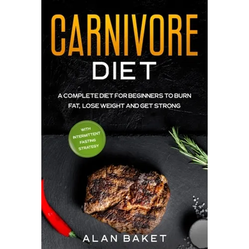 Carnivore Diet: A Complete Diet for Beginners to Burn Fat, Lose Weight and Get Strong with Intermittent Fasting Strategy - Paperback