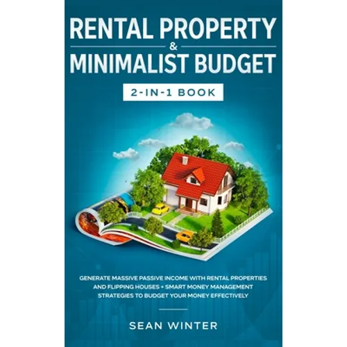 Rental Property and Minimalist Budget 2-in-1 Book: Generate Massive Passive Income with Rental Properties and Flipping Houses + Smart Money Management - Hardcover