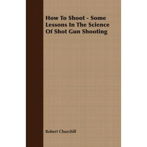 How To Shoot - Some Lessons In The Science Of Shot Gun Shooting - Paperback
