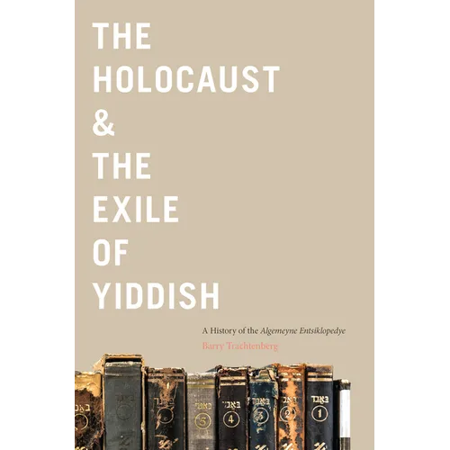 The Holocaust & the Exile of Yiddish: A History of the Algemeyne Entsiklopedye - Hardcover