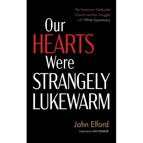 Our Hearts Were Strangely Lukewarm: The American Methodist Church and the Struggle with White Supremacy - Paperback