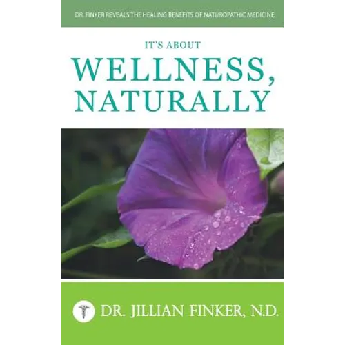 It's About Wellness, Naturally: Dr. Finker Reveals the Healing Benefits of Naturopathic Medicine - Paperback