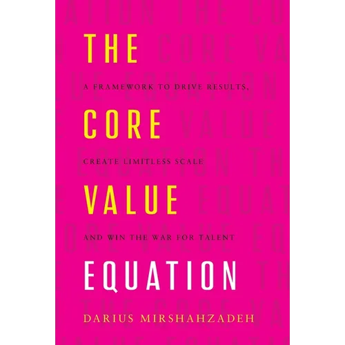 The Core Value Equation: A Framework to Drive Results, Create Limitless Scale and Win the War for Talent - Hardcover