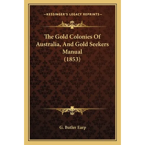 The Gold Colonies Of Australia, And Gold Seekers Manual (1853) - Paperback