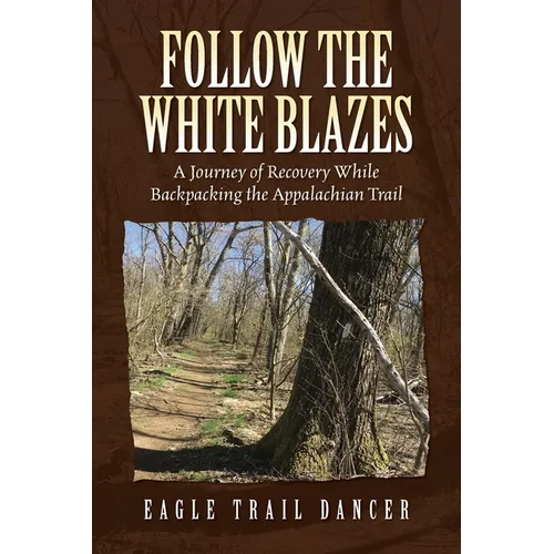 Follow The White Blazes: A Journey of Recovery While Backpacking the Appalachian Trail - Paperback