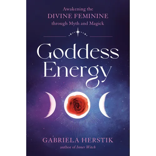 Goddess Energy: Awakening the Divine Feminine Through Myth and Magick - Paperback