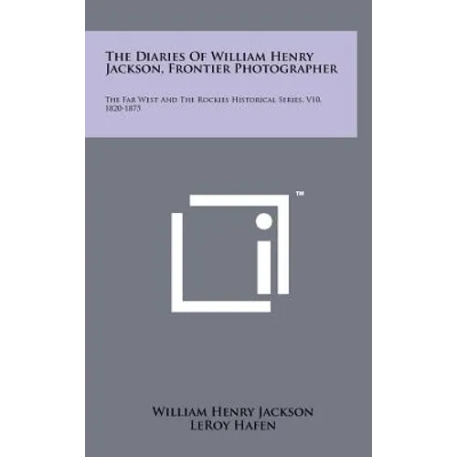 The Diaries Of William Henry Jackson, Frontier Photographer: The Far West And The Rockies Historical Series, V10, 1820-1875 - Hardcover