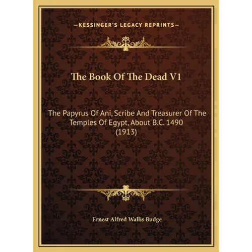 The Book Of The Dead V1: The Papyrus Of Ani, Scribe And Treasurer Of The Temples Of Egypt, About B.C. 1490 (1913) - Hardcover