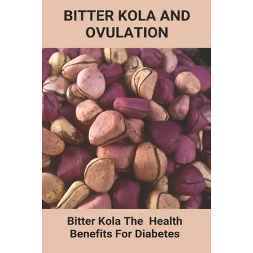Bitter Kola And Ovulation: Bitter Kola - The Health Benefits For Diabetes: Type 1 Diabetes - Paperback